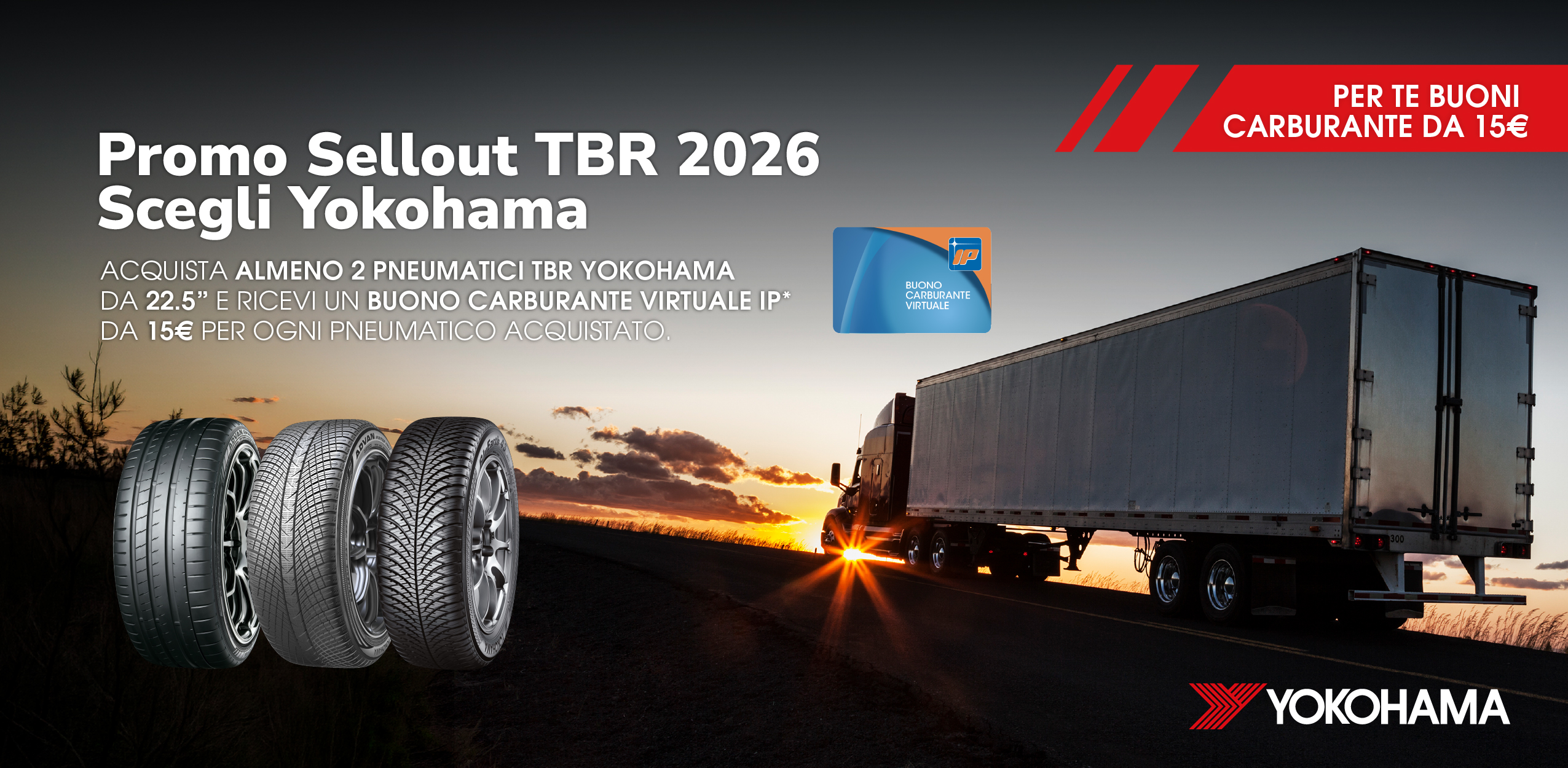 Home Yokohama: Promo Sellout TBR 2026 - Scegli Yokohama. Acquista almeno 2 pneumatici TBR YOKOHAMA da 22 a 22.5 pollici e ricevi un buono carburante virtuale IP da 15€ per ogni pneumatico acquistato.